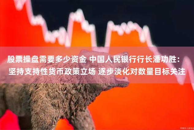 股票操盘需要多少资金 中国人民银行行长潘功胜： 坚持支持性货币政策立场 逐步淡化对数量目标关注