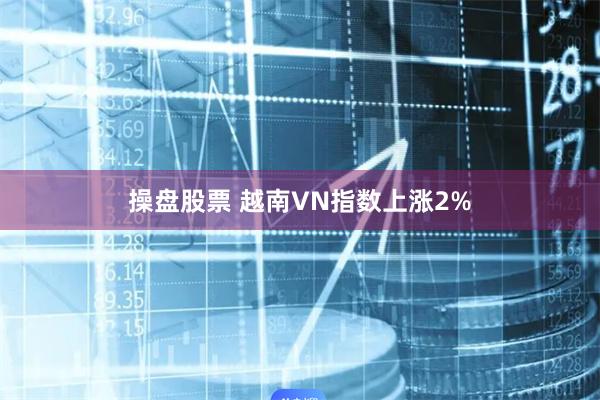 操盘股票 越南VN指数上涨2%