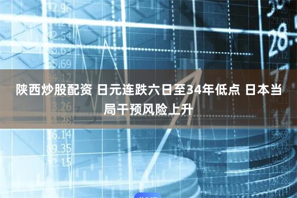 陕西炒股配资 日元连跌六日至34年低点 日本当局干预风险上升