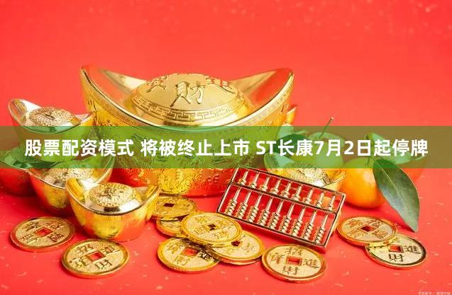 股票配资模式 将被终止上市 ST长康7月2日起停牌