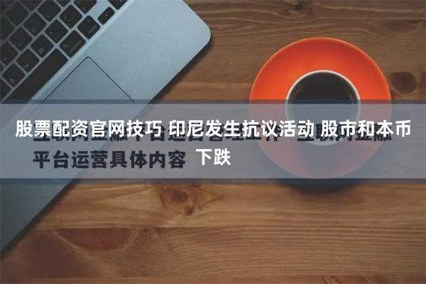 股票配资官网技巧 印尼发生抗议活动 股市和本币下跌