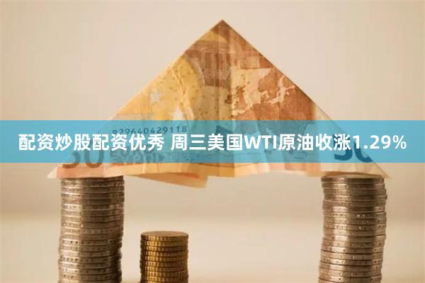 配资炒股配资优秀 周三美国WTI原油收涨1.29%