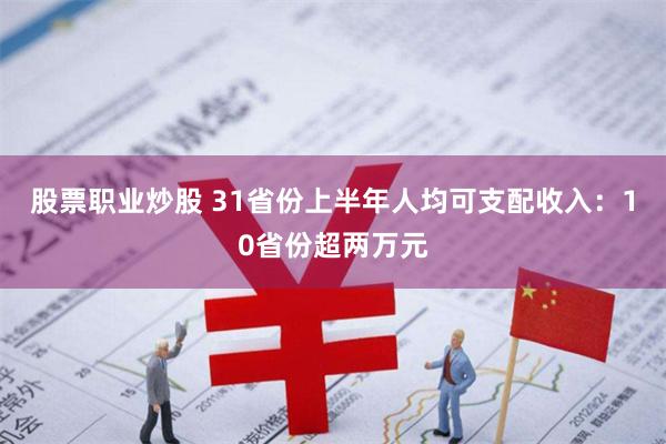 股票职业炒股 31省份上半年人均可支配收入：10省份超两万元