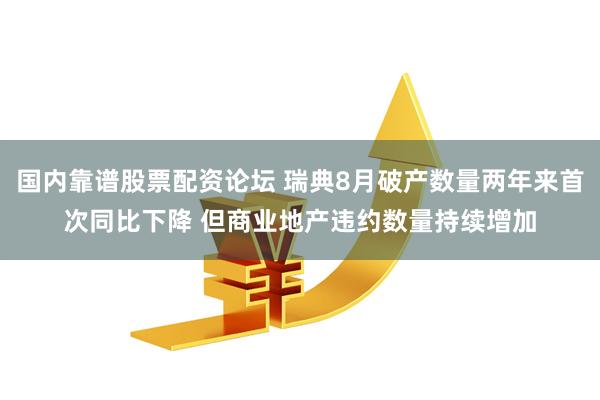 国内靠谱股票配资论坛 瑞典8月破产数量两年来首次同比下降 但商业地产违约数量持续增加