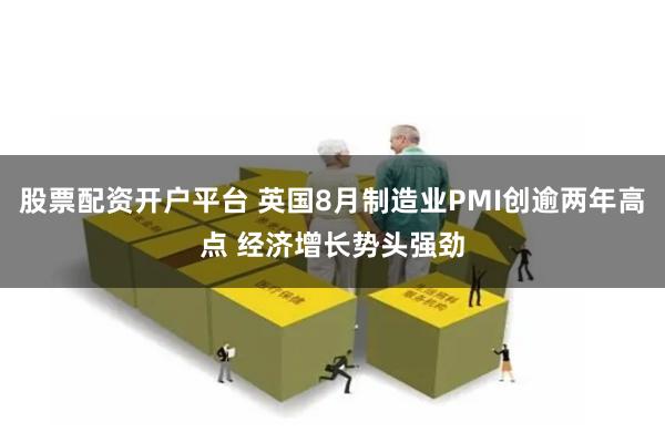 股票配资开户平台 英国8月制造业PMI创逾两年高点 经济增长势头强劲