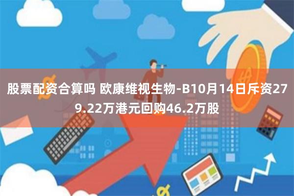 股票配资合算吗 欧康维视生物-B10月14日斥资279.22万港元回购46.2万股