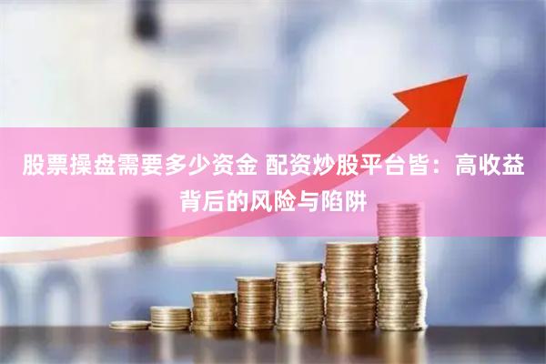 股票操盘需要多少资金 配资炒股平台皆：高收益背后的风险与陷阱